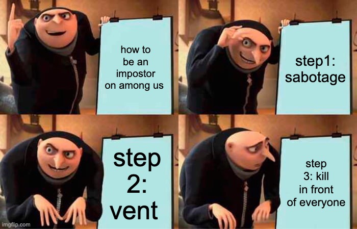 how to be an impostor | how to be an impostor on among us; step1: sabotage; step 2: vent; step 3: kill in front of everyone | image tagged in memes,gru's plan | made w/ Imgflip meme maker