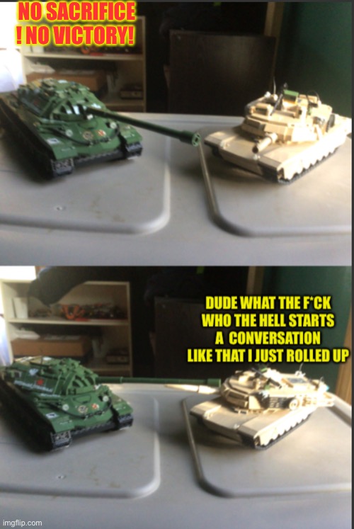 IS-7 and M1A2 Abrams conversation | NO SACRIFICE ! NO VICTORY! | image tagged in is-7 and m1a2 abrams conversation | made w/ Imgflip meme maker
