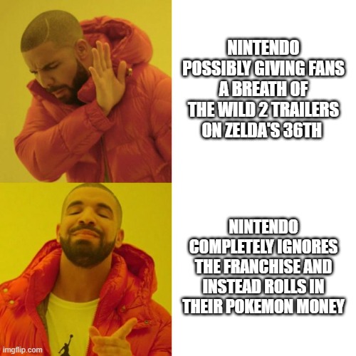 Zelda's 36th | NINTENDO POSSIBLY GIVING FANS A BREATH OF THE WILD 2 TRAILERS ON ZELDA'S 36TH; NINTENDO COMPLETELY IGNORES THE FRANCHISE AND INSTEAD ROLLS IN THEIR POKEMON MONEY | image tagged in drake blank | made w/ Imgflip meme maker