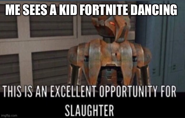 Fortnite die | ME SEES A KID FORTNITE DANCING | image tagged in excellent opportunity for slaughter | made w/ Imgflip meme maker