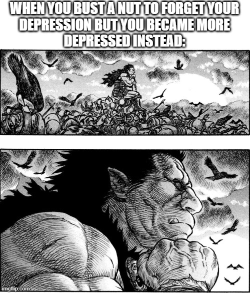Depressed Zodd | WHEN YOU BUST A NUT TO FORGET YOUR
DEPRESSION BUT YOU BECAME MORE
DEPRESSED INSTEAD: | image tagged in berserk,nosferatu zodd,depression sadness hurt pain anxiety,manga | made w/ Imgflip meme maker