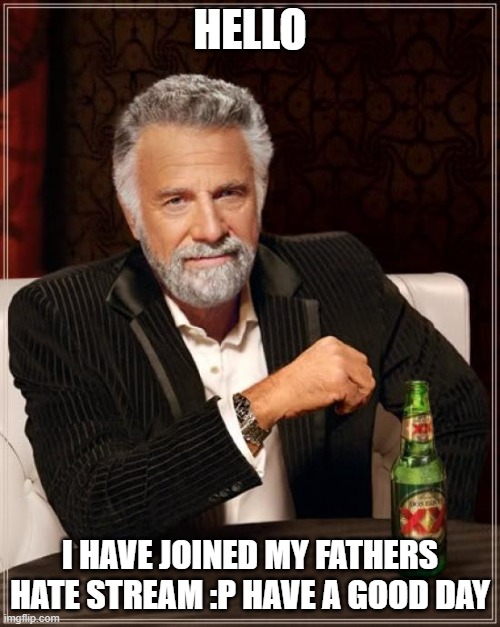 The Most Interesting Man In The World Meme | HELLO; I HAVE JOINED MY FATHERS HATE STREAM :P HAVE A GOOD DAY | image tagged in memes,the most interesting man in the world | made w/ Imgflip meme maker