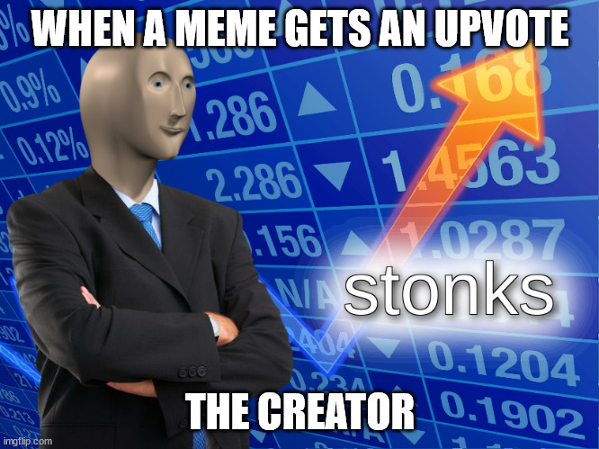 Stonks | WHEN A MEME GETS AN UPVOTE; THE CREATOR | image tagged in stonks | made w/ Imgflip meme maker