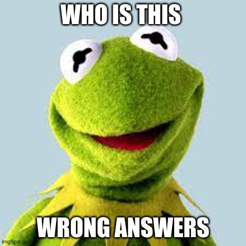 wrong answers only | WHO IS THIS; WRONG ANSWERS | image tagged in wrong answers | made w/ Imgflip meme maker