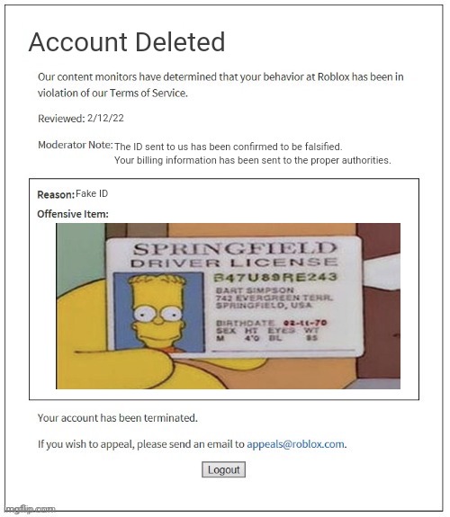 Account Deleted PM The ID sent to us has been confirmed to be falsified.  Your billing information has been sent to the proper authorities.  INTERNATIONAL IDENTITY Fake ID CEO OF ROBLOX Logout