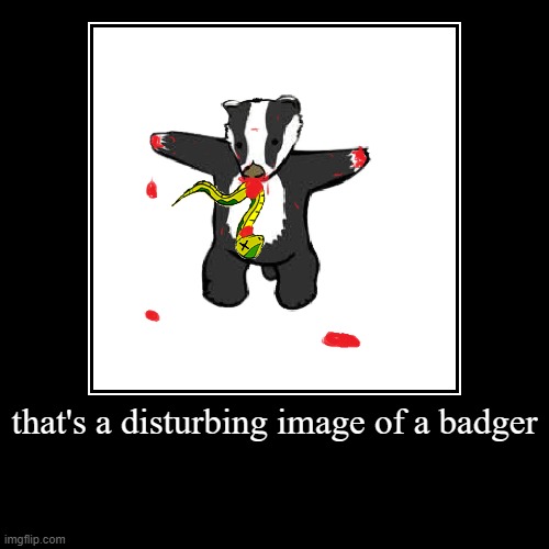 image tagged in demotivationals,disturbing images,badgers | made w/ Imgflip demotivational maker