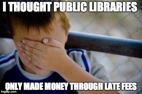 Confession Kid Meme | I THOUGHT PUBLIC LIBRARIES  ONLY MADE MONEY THROUGH LATE FEES | image tagged in memes,confession kid,AdviceAnimals | made w/ Imgflip meme maker