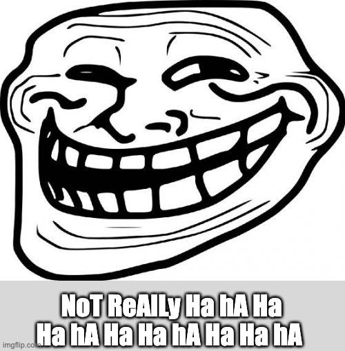 Troll Face Meme | NoT ReAlLy Ha hA Ha Ha hA Ha Ha hA Ha Ha hA | image tagged in memes,troll face | made w/ Imgflip meme maker