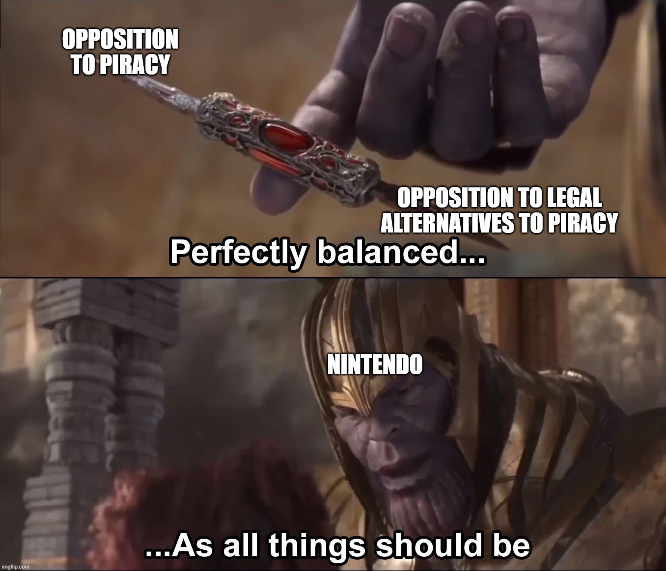 Thanos perfectly balanced as all things should be | OPPOSITION TO PIRACY; OPPOSITION TO LEGAL ALTERNATIVES TO PIRACY; NINTENDO | image tagged in thanos perfectly balanced as all things should be | made w/ Imgflip meme maker