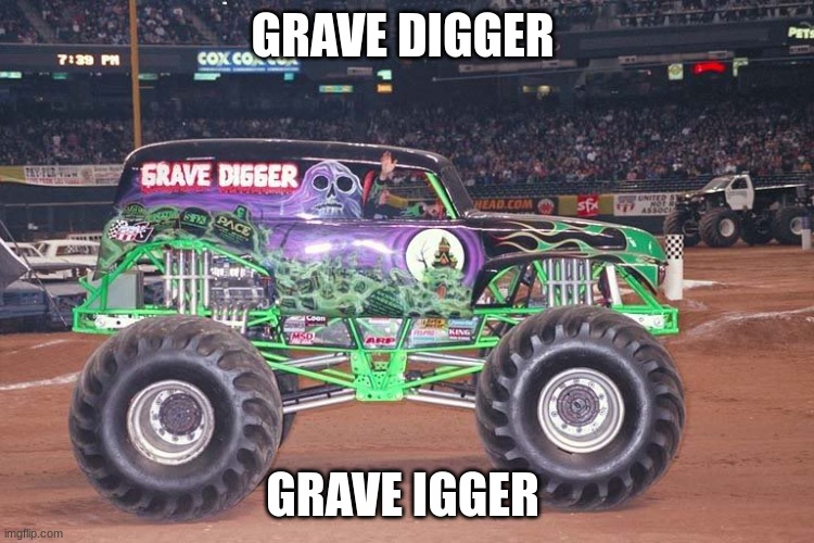 GRAVE DIGGER; GRAVE IGGER | made w/ Imgflip meme maker