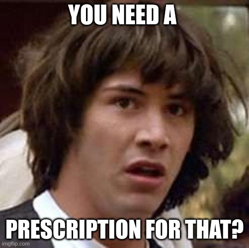 Conspiracy Keanu Meme | YOU NEED A PRESCRIPTION FOR THAT? | image tagged in memes,conspiracy keanu | made w/ Imgflip meme maker