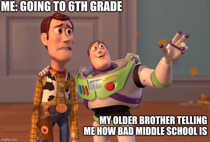 X, X Everywhere | ME: GOING TO 6TH GRADE; MY OLDER BROTHER TELLING ME HOW BAD MIDDLE SCHOOL IS | image tagged in memes,x x everywhere | made w/ Imgflip meme maker
