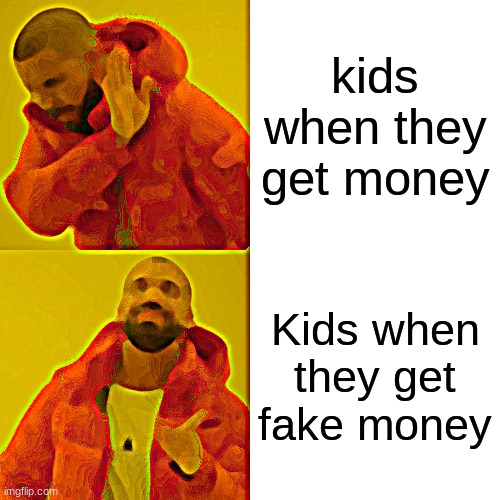 Drake Hotline Bling Meme | kids when they get money; Kids when they get fake money | image tagged in memes,drake hotline bling | made w/ Imgflip meme maker