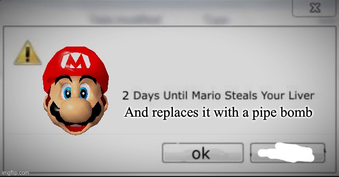 2 days until mario steals your liver | And replaces it with a pipe bomb | image tagged in 2 days until mario steals your liver | made w/ Imgflip meme maker