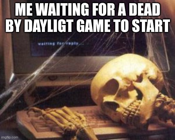 Me waiting for the next Bioshock game |  ME WAITING FOR A DEAD BY DAYLIGT GAME TO START | image tagged in dead by daylight | made w/ Imgflip meme maker