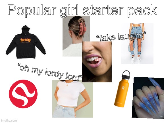 Starter pack | Popular girl starter pack; *fake laughs*; “oh my lordy lord” | image tagged in blank white template | made w/ Imgflip meme maker