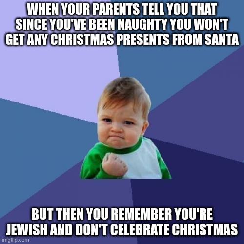 Wait a minute... I can do whatever I want! THIS BRIBE MEANS NOTHING! >:^) | WHEN YOUR PARENTS TELL YOU THAT SINCE YOU'VE BEEN NAUGHTY YOU WON'T GET ANY CHRISTMAS PRESENTS FROM SANTA; BUT THEN YOU REMEMBER YOU'RE JEWISH AND DON'T CELEBRATE CHRISTMAS | image tagged in memes,success kid | made w/ Imgflip meme maker