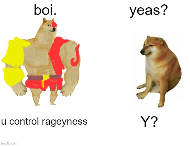 Buff Doge vs. Cheems Meme | boi. yeas? u control rageyness; Y? | image tagged in memes,buff doge vs cheems | made w/ Imgflip meme maker