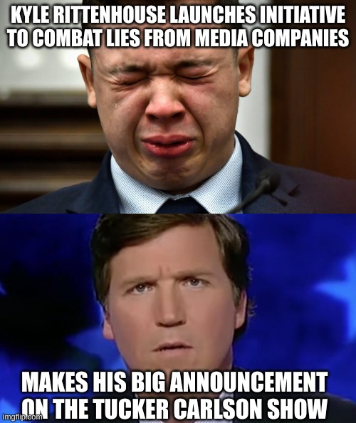 Be careful what you wish for, Faux News! | KYLE RITTENHOUSE LAUNCHES INITIATIVE TO COMBAT LIES FROM MEDIA COMPANIES; MAKES HIS BIG ANNOUNCEMENT ON THE TUCKER CARLSON SHOW | image tagged in kyle rittenhouse crying,tucker carlson | made w/ Imgflip meme maker