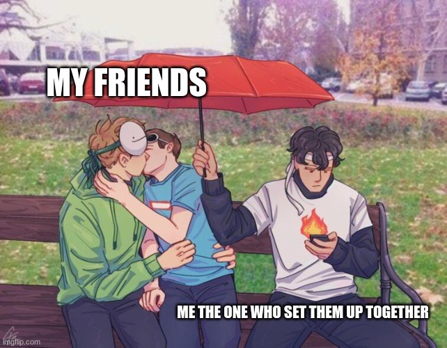 ok | MY FRIENDS; ME THE ONE WHO SET THEM UP TOGETHER | image tagged in dream smp,dream,sapnap,georgenotfound,relationships | made w/ Imgflip meme maker