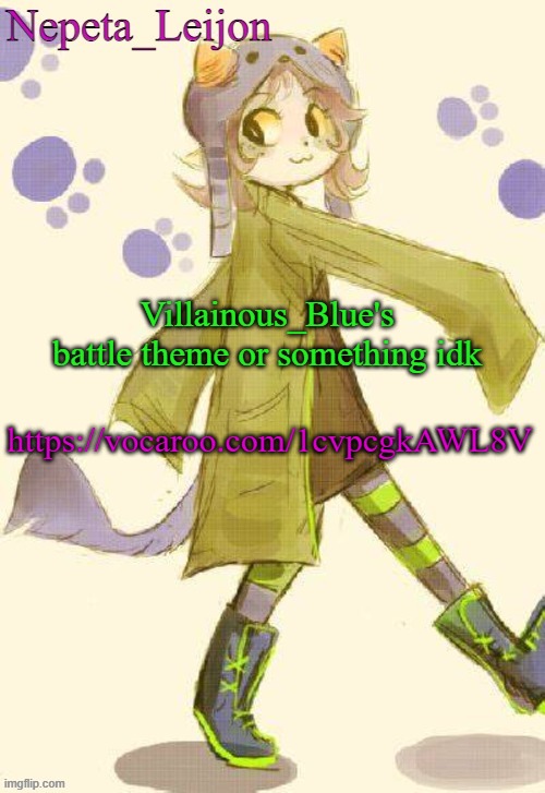 n | Villainous_Blue's battle theme or something idk; https://vocaroo.com/1cvpcgkAWL8V | image tagged in nepeta temp | made w/ Imgflip meme maker