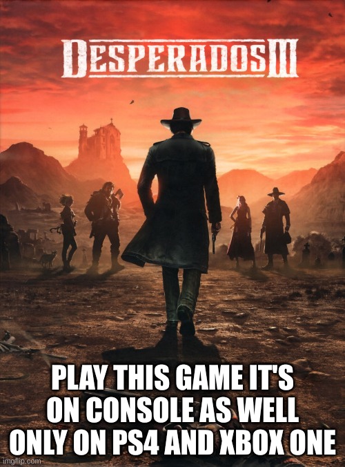 great stealth game made by thq nordic | PLAY THIS GAME IT'S ON CONSOLE AS WELL ONLY ON PS4 AND XBOX ONE | image tagged in desperados iii | made w/ Imgflip meme maker
