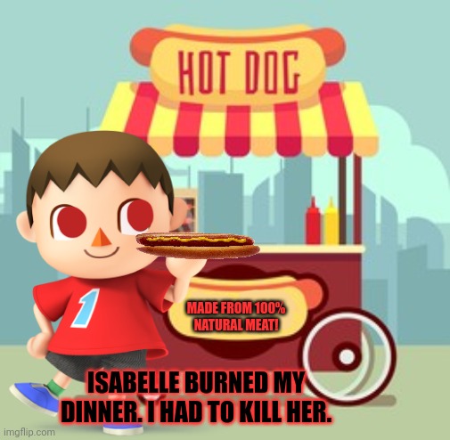 Cursed Mayor | MADE FROM 100% NATURAL MEAT! ISABELLE BURNED MY DINNER. I HAD TO KILL HER. | image tagged in cursed,mayor,animal crossing,fresh,meat | made w/ Imgflip meme maker