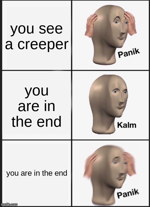 Panik Kalm Panik | you see a creeper; you are in the end; you are in the end | image tagged in memes,panik kalm panik | made w/ Imgflip meme maker