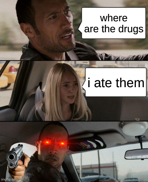 The Rock Driving | where are the drugs; i ate them | image tagged in memes,the rock driving | made w/ Imgflip meme maker