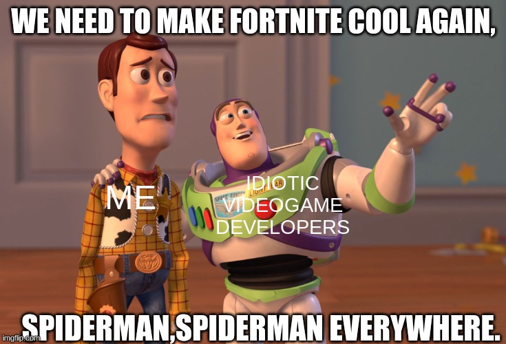 X, X Everywhere |  WE NEED TO MAKE FORTNITE COOL AGAIN, ME; IDIOTIC VIDEOGAME DEVELOPERS; SPIDERMAN,SPIDERMAN EVERYWHERE. | image tagged in memes,x x everywhere | made w/ Imgflip meme maker