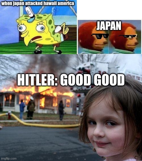 when japan attacked hawaii america; JAPAN; HITLER: GOOD GOOD | image tagged in memes,mocking spongebob,monkey puppet,desaster girl | made w/ Imgflip meme maker