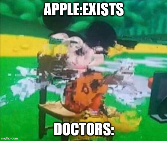 "An apple a day keeps the doctor away" | APPLE:EXISTS; DOCTORS: | image tagged in glitchy mickey | made w/ Imgflip meme maker