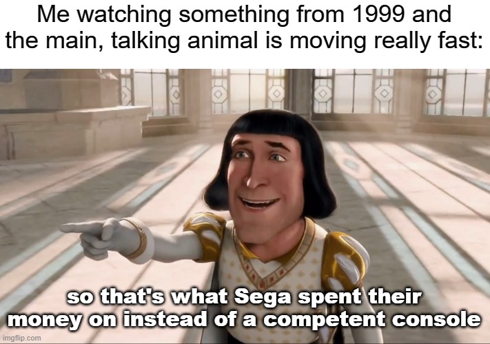1 PS2 later: | Me watching something from 1999 and the main, talking animal is moving really fast:; so that's what Sega spent their money on instead of a competent console | image tagged in farquaad pointing,sega | made w/ Imgflip meme maker