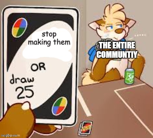 draw 25 | stop making them THE ENTIRE COMMUNTIY | image tagged in draw 25 | made w/ Imgflip meme maker