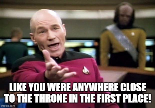 startrek | LIKE YOU WERE ANYWHERE CLOSE TO THE THRONE IN THE FIRST PLACE! | image tagged in startrek | made w/ Imgflip meme maker