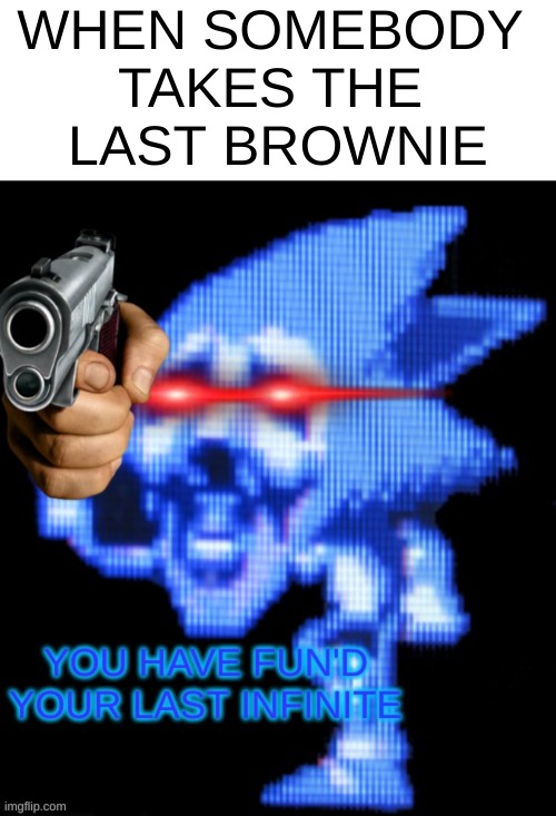 New Template! | WHEN SOMEBODY 
TAKES THE 
LAST BROWNIE | image tagged in memes,blank transparent square,you have fun'd your last infinite | made w/ Imgflip meme maker