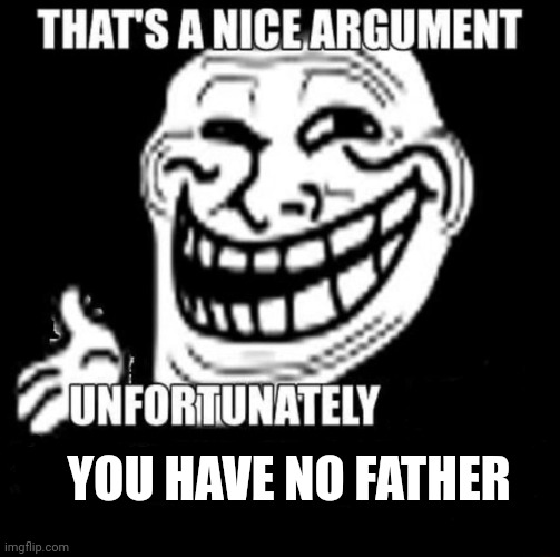 That's a Nice Argument | YOU HAVE NO FATHER | image tagged in that's a nice argument | made w/ Imgflip meme maker