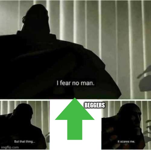 OMG REL1!1!1!1!1!1!!1!1!1 | BEGGERS | image tagged in i fear no man | made w/ Imgflip meme maker