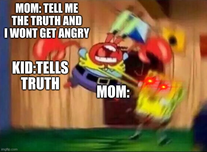 Spongebob Mad | MOM: TELL ME THE TRUTH AND I WONT GET ANGRY; KID:TELLS TRUTH; MOM: | image tagged in spongebob mad | made w/ Imgflip meme maker