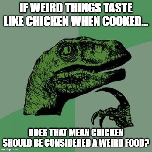 Philosoraptor Meme | IF WEIRD THINGS TASTE LIKE CHICKEN WHEN COOKED... DOES THAT MEAN CHICKEN SHOULD BE CONSIDERED A WEIRD FOOD? | image tagged in memes,philosoraptor,chicken,tag,why must you read tags | made w/ Imgflip meme maker