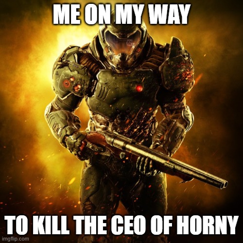 Doom Guy | ME ON MY WAY; TO KILL THE CEO OF HORNY | image tagged in doom guy | made w/ Imgflip meme maker