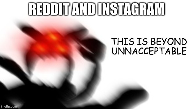 THIS IS BEYOND UNACCEPTABLE | REDDIT AND INSTAGRAM | image tagged in this is beyond unacceptable | made w/ Imgflip meme maker