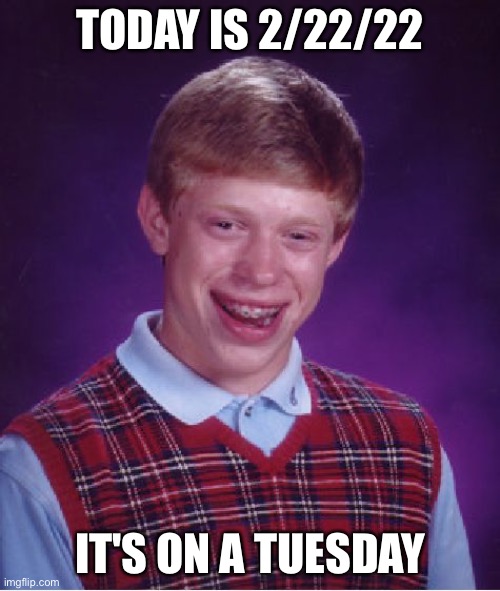2/22/22 | TODAY IS 2/22/22; IT'S ON A TUESDAY | image tagged in memes,bad luck brian | made w/ Imgflip meme maker