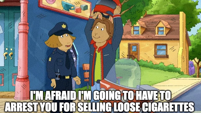 Arthur has gotten dark | I'M AFRAID I'M GOING TO HAVE TO ARREST YOU FOR SELLING LOOSE CIGARETTES | image tagged in arthur,arthur meme,cops | made w/ Imgflip meme maker