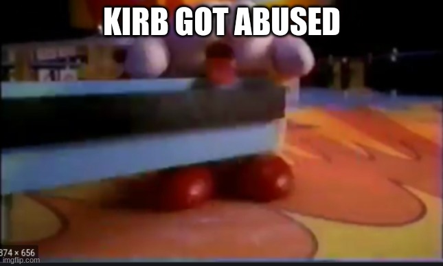 KIRB GOT ABUSED | image tagged in abuse | made w/ Imgflip meme maker