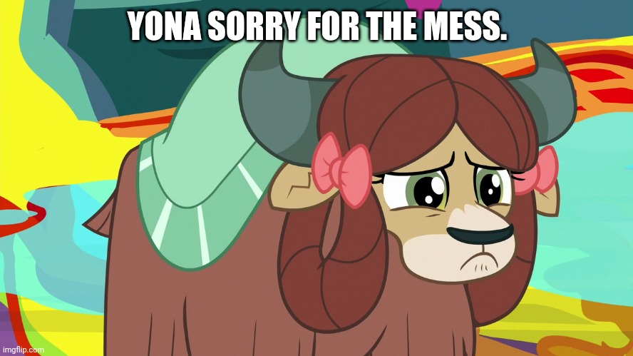 Upsetted Yona (MLP) | YONA SORRY FOR THE MESS. | image tagged in upsetted yona mlp | made w/ Imgflip meme maker