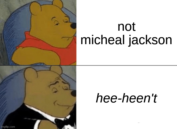 hee hee | not micheal jackson; hee-heen't | image tagged in memes,tuxedo winnie the pooh | made w/ Imgflip meme maker