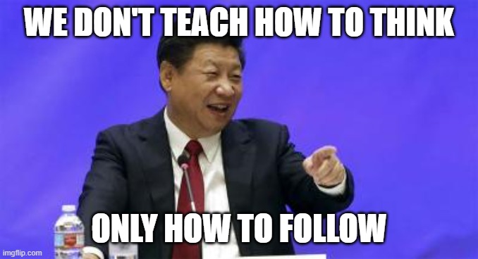 Xi Jinping Laughing | WE DON'T TEACH HOW TO THINK ONLY HOW TO FOLLOW | image tagged in xi jinping laughing | made w/ Imgflip meme maker