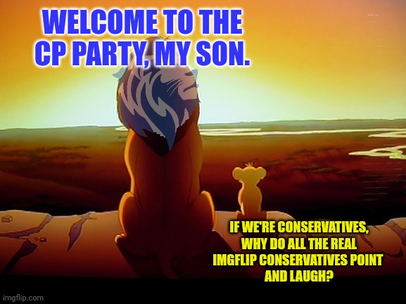 Lion King Meme | WELCOME TO THE CP PARTY, MY SON. IF WE'RE CONSERVATIVES,
 WHY DO ALL THE REAL 
IMGFLIP CONSERVATIVES POINT 
AND LAUGH? | image tagged in memes,lion king | made w/ Imgflip meme maker