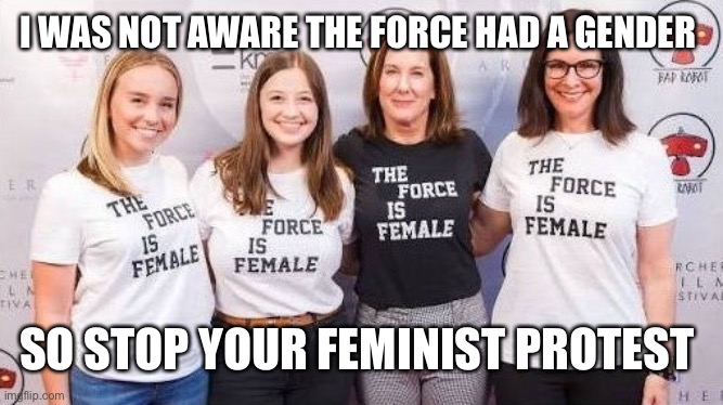 The force is gender neutral | I WAS NOT AWARE THE FORCE HAD A GENDER; SO STOP YOUR FEMINIST PROTEST | image tagged in the force is female | made w/ Imgflip meme maker